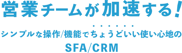 営業チームが加速する！シンプルな操作/機能でちょうどいい使い心地のSFA/CRM
