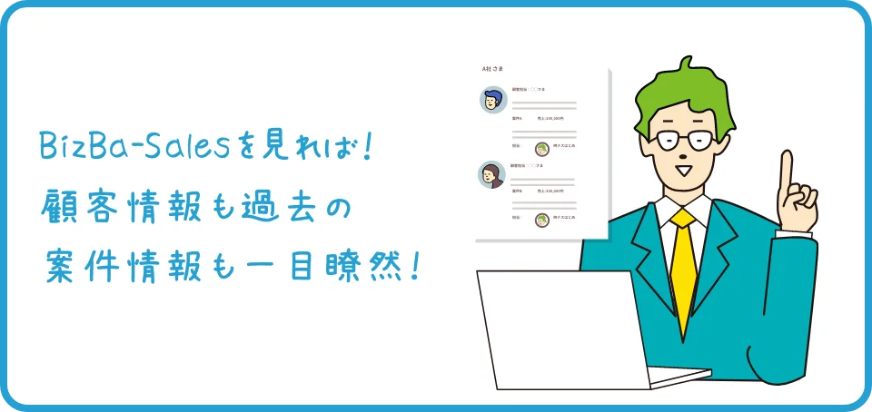 BizBa-Salesを見れば!顧客情報も過去の案件情報も一目瞭然!