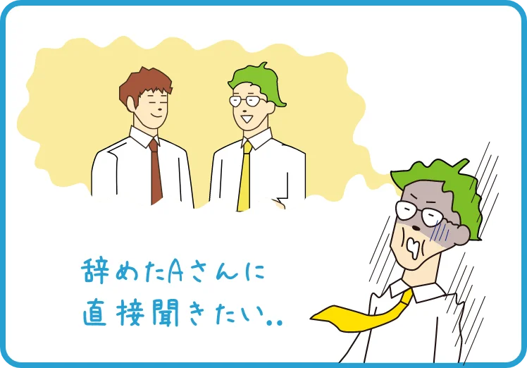 辞めたAさんに直接聞きたい..